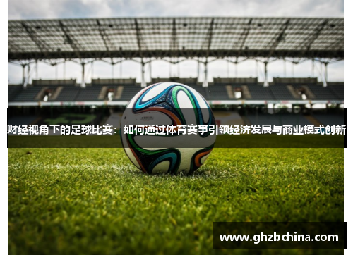 财经视角下的足球比赛：如何通过体育赛事引领经济发展与商业模式创新