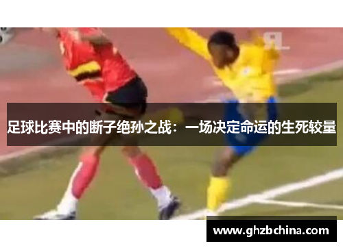 足球比赛中的断子绝孙之战：一场决定命运的生死较量