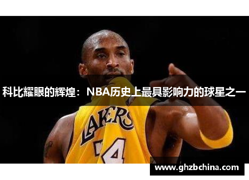 科比耀眼的辉煌：NBA历史上最具影响力的球星之一